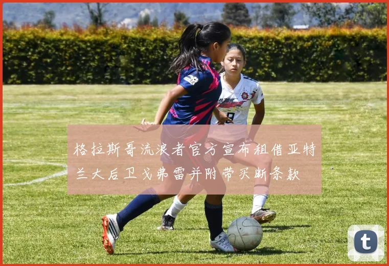 格拉斯哥流浪者官方宣布租借亚特兰大后卫戈弗雷并附带买断条款