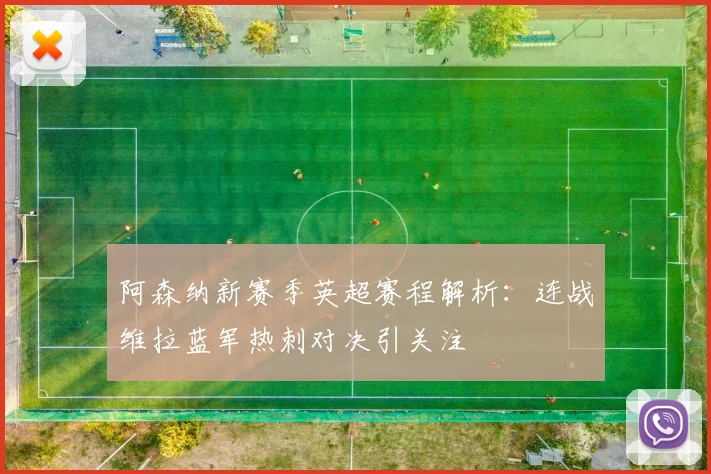 阿森纳新赛季英超赛程解析：连战维拉蓝军热刺对决引关注