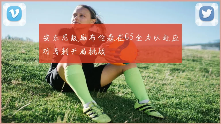 安东尼鼓励布伦森在G5全力以赴应对马刺开局挑战