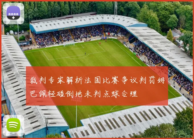 裁判专家解析法国比赛争议判罚姆巴佩轻碰倒地未判点球合理