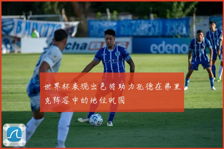 世界杯表现出色将助力孔德在弗里克阵容中的地位巩固